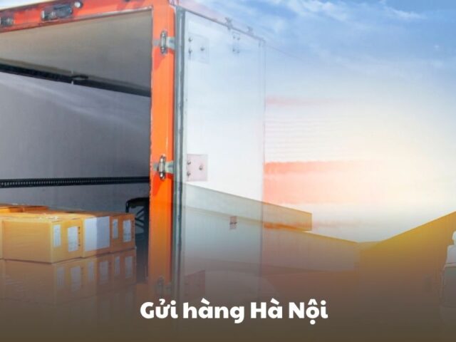 Gửi Hàng Hà Nội – Giải Pháp Vận Chuyển Nhanh Chóng và Tiết Kiệm