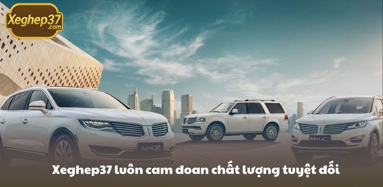 Xeghep37 luôn cam đoan chất lượng tuyệt đối